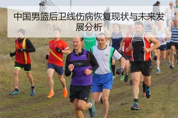中国男篮后卫线伤病恢复现状与未来发展分析